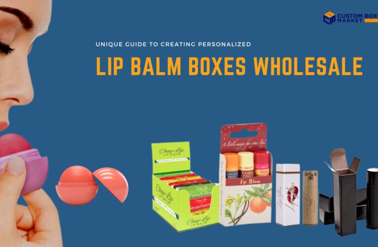 Unique Guide To Creating Personalized Lip Balm Boxes Wholesale