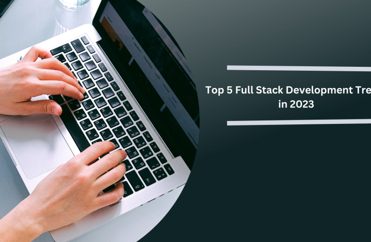 Top 5 Full Stack Development Trends in 2023